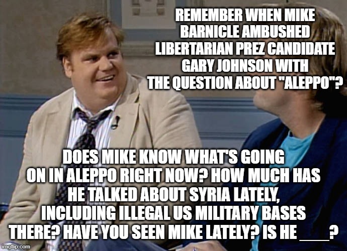 Mike Barnicle the literal fake news writer from Boston | REMEMBER WHEN MIKE BARNICLE AMBUSHED LIBERTARIAN PREZ CANDIDATE GARY JOHNSON WITH THE QUESTION ABOUT "ALEPPO"? DOES MIKE KNOW WHAT'S GOING ON IN ALEPPO RIGHT NOW? HOW MUCH HAS HE TALKED ABOUT SYRIA LATELY, INCLUDING ILLEGAL US MILITARY BASES THERE? HAVE YOU SEEN MIKE LATELY? IS HE ___? | image tagged in remember that time | made w/ Imgflip meme maker