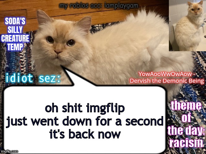soda's silly creature temp | oh shit imgflip just went down for a second
it's back now | image tagged in soda's silly creature temp | made w/ Imgflip meme maker