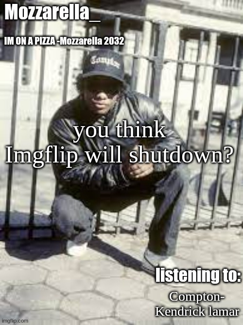Eazy-E | you think Imgflip will shutdown? Compton- Kendrick lamar | image tagged in eazy-e | made w/ Imgflip meme maker