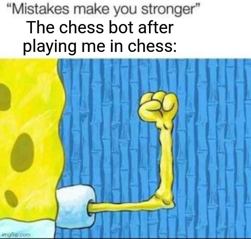 Fr though | The chess bot after playing me in chess: | image tagged in mistakes make you stronger x after making y,chess,bots,spongebob | made w/ Imgflip meme maker