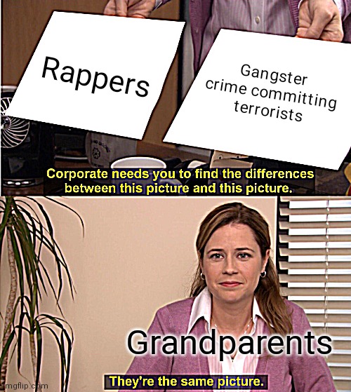 Gammy n gampa | Rappers; Gangster crime committing terrorists; Grandparents | image tagged in memes,they're the same picture | made w/ Imgflip meme maker