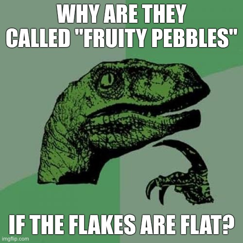Guess they didn't want to copy ENTIRELY from Trix... | WHY ARE THEY CALLED "FRUITY PEBBLES"; IF THE FLAKES ARE FLAT? | image tagged in memes,philosoraptor | made w/ Imgflip meme maker