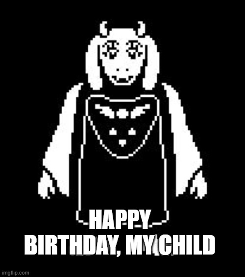 Toriel | HAPPY BIRTHDAY, MY CHILD | image tagged in toriel | made w/ Imgflip meme maker