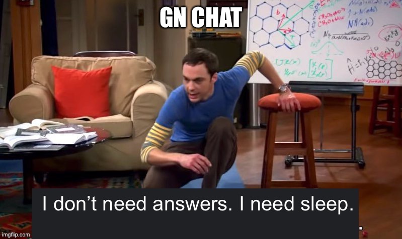 I don’t need answers i need sleep | GN CHAT | image tagged in i don t need answers i need sleep | made w/ Imgflip meme maker