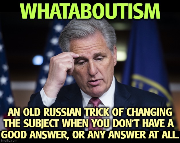 Kevin McCarthy, jellyfish, thinking up his next irrelevant whataboutism. | WHATABOUTISM; AN OLD RUSSIAN TRICK OF CHANGING THE SUBJECT WHEN YOU DON'T HAVE A 
GOOD ANSWER, OR ANY ANSWER AT ALL. | image tagged in kevin mccarthy jellyfish thinking up a lie,kevin mccarthy,liar,republicans,liars | made w/ Imgflip meme maker