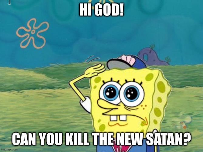 Spongebob salute | HI GOD! CAN YOU KILL THE NEW SATAN? | image tagged in spongebob salute | made w/ Imgflip meme maker