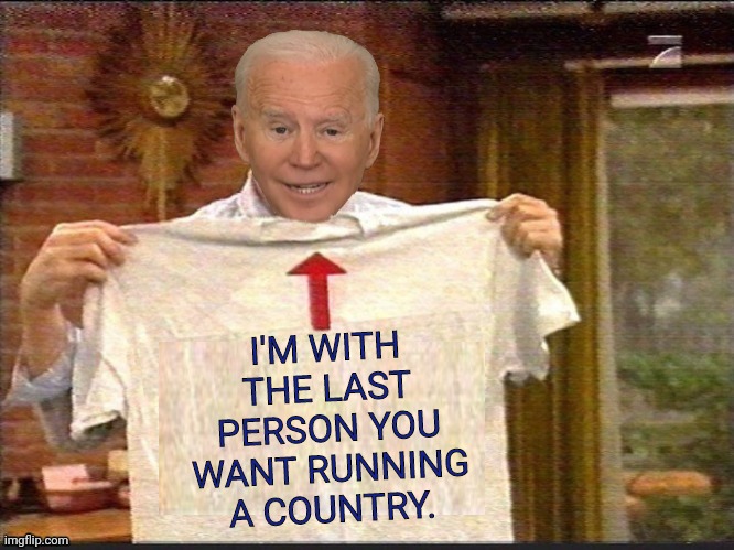 I'm With | I'M WITH THE LAST PERSON YOU WANT RUNNING A COUNTRY. | image tagged in i'm with stupid joe biden,joe biden | made w/ Imgflip meme maker