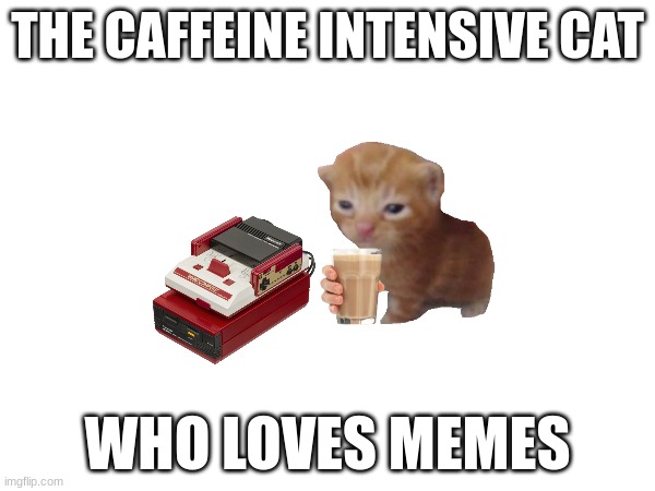 CAt caffeine | THE CAFFEINE INTENSIVE CAT; WHO LOVES MEMES | image tagged in cats,giant coffee | made w/ Imgflip meme maker