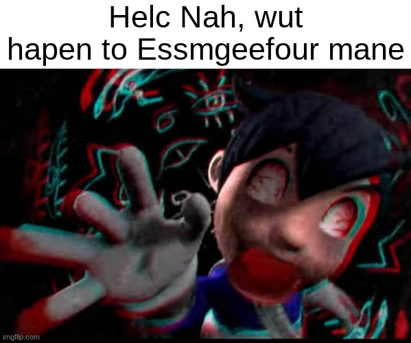 Helc Nah, wut hapen to Essmgeefour mane | made w/ Imgflip meme maker