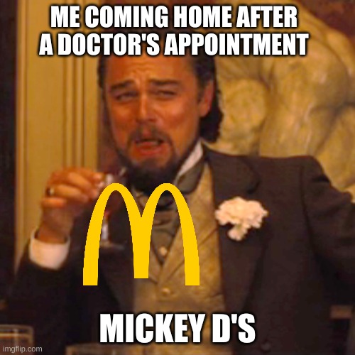 Laughing Leo | ME COMING HOME AFTER A DOCTOR'S APPOINTMENT; MICKEY D'S | image tagged in memes,laughing leo | made w/ Imgflip meme maker