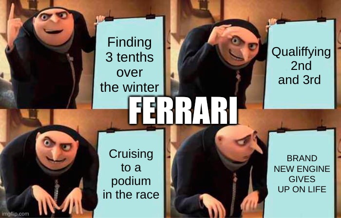 Ferrari issues.... | Finding 3 tenths over the winter; Qualiffying 2nd and 3rd; FERRARI; Cruising to a podium in the race; BRAND NEW ENGINE GIVES UP ON LIFE | image tagged in memes,gru's plan | made w/ Imgflip meme maker