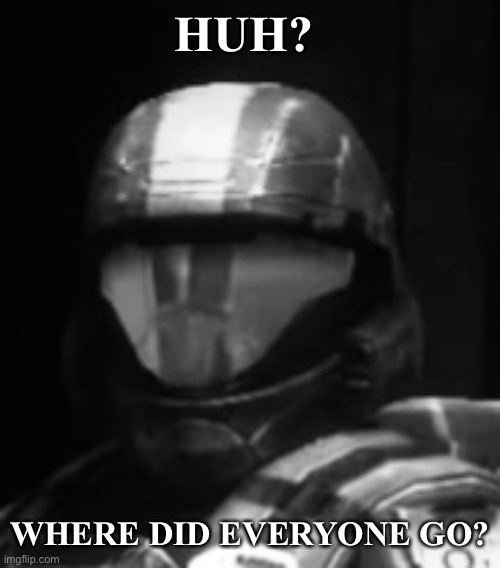 Chat is almost dead | HUH? WHERE DID EVERYONE GO? | image tagged in halo 3 odst the rookie | made w/ Imgflip meme maker