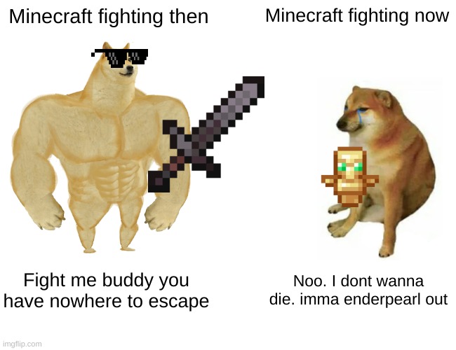 Buff Doge vs. Cheems Meme | Minecraft fighting then; Minecraft fighting now; Fight me buddy you have nowhere to escape; Noo. I dont wanna die. imma enderpearl out | image tagged in memes,buff doge vs cheems | made w/ Imgflip meme maker