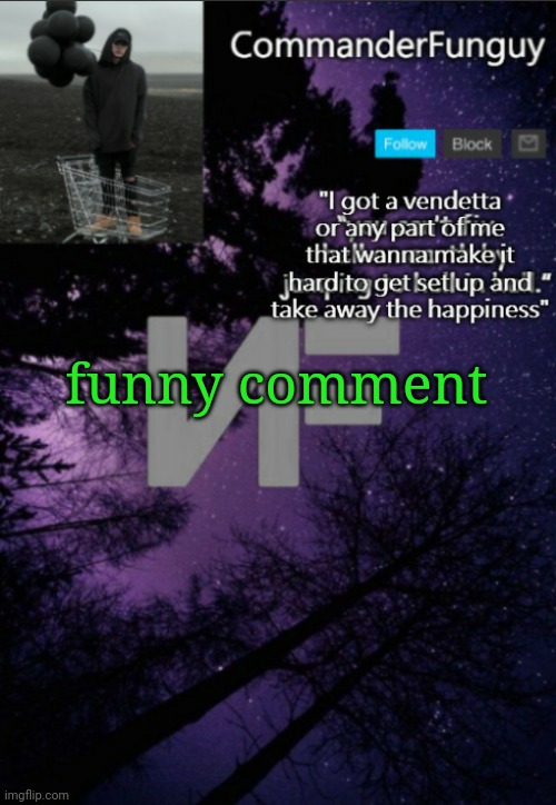 trolling unfunny fun posts | funny comment | image tagged in commanderfunguy nf template thx yachi | made w/ Imgflip meme maker