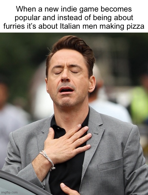 Slight faith in humanity restored | When a new indie game becomes popular and instead of being about furries it’s about Italian men making pizza | image tagged in relieved rdj | made w/ Imgflip meme maker