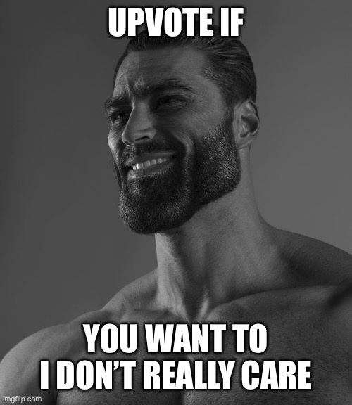 I don’t care but pls | UPVOTE IF; YOU WANT TO I DON’T REALLY CARE | image tagged in giga chad | made w/ Imgflip meme maker