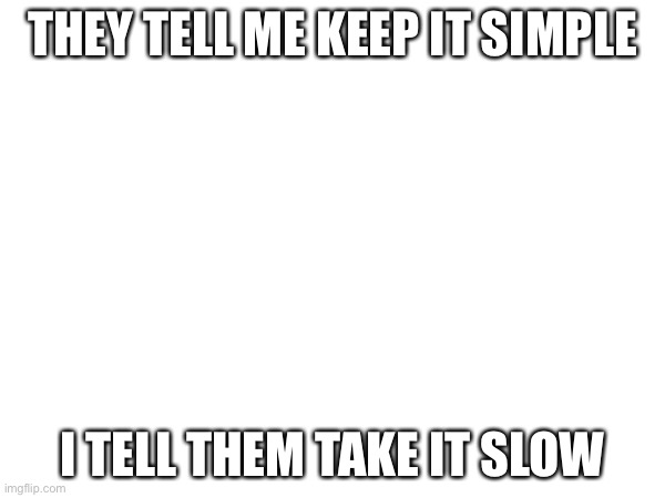 Finish the song lyric pls chat | THEY TELL ME KEEP IT SIMPLE; I TELL THEM TAKE IT SLOW | image tagged in my ordinary life | made w/ Imgflip meme maker