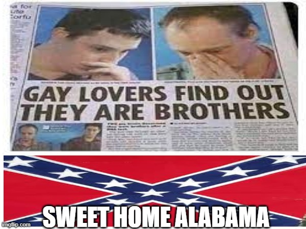 gay | SWEET HOME ALABAMA | image tagged in gay,alabama,sweet home alabama | made w/ Imgflip meme maker