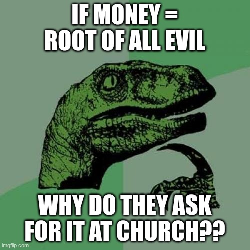 Philosoraptor | IF MONEY = ROOT OF ALL EVIL; WHY DO THEY ASK FOR IT AT CHURCH?? | image tagged in memes,philosoraptor | made w/ Imgflip meme maker