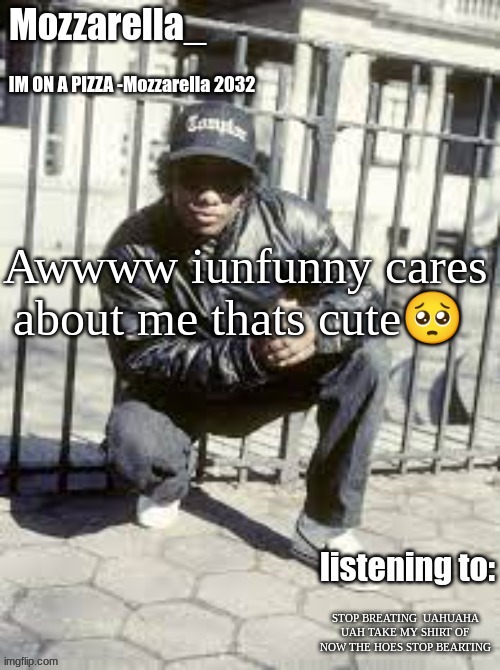 Eazy-E | Awwww iunfunny cares about me thats cute🥺; STOP BREATING  UAHUAHA UAH TAKE MY SHIRT OF NOW THE HOES STOP BEARTING | image tagged in eazy-e | made w/ Imgflip meme maker