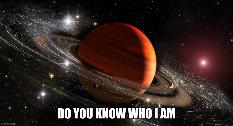 Saturn | DO YOU KNOW WHO I AM | image tagged in saturn | made w/ Imgflip meme maker
