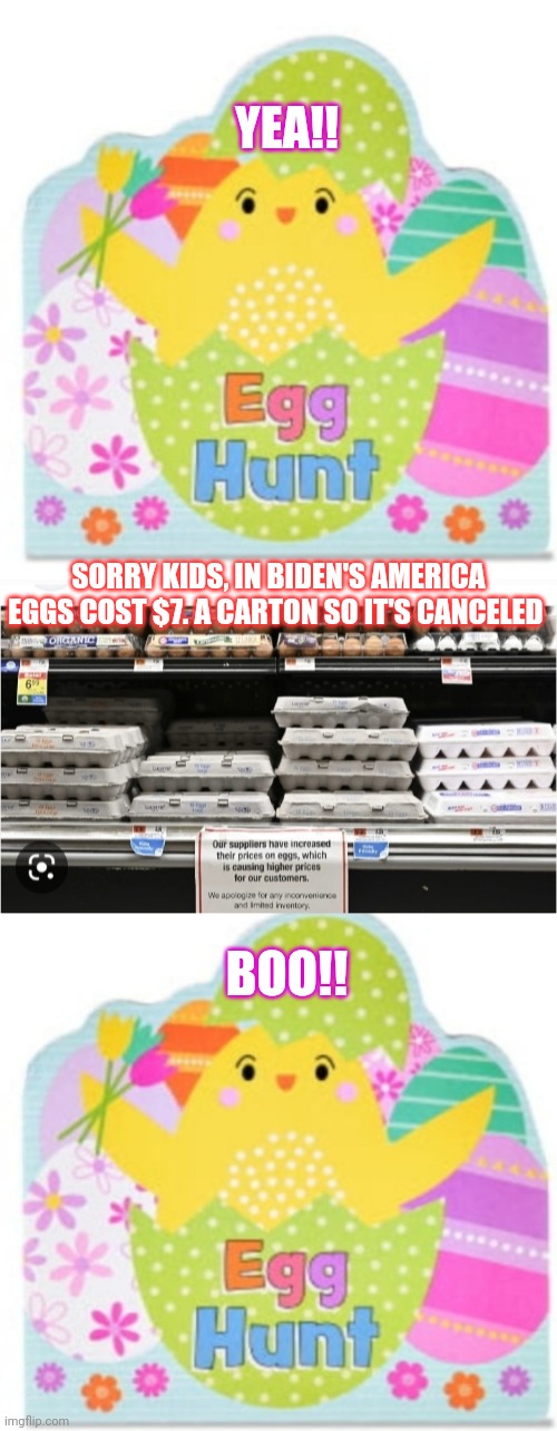 No Easter Egg Hunt For You | YEA!! SORRY KIDS, IN BIDEN'S AMERICA EGGS COST $7. A CARTON SO IT'S CANCELED; BOO!! | image tagged in democrats,destruction,usa,libtards,my disappointment is immeasurable,easter | made w/ Imgflip meme maker