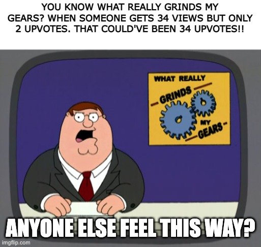 if you agree, comment :) |  YOU KNOW WHAT REALLY GRINDS MY GEARS? WHEN SOMEONE GETS 34 VIEWS BUT ONLY 2 UPVOTES. THAT COULD'VE BEEN 34 UPVOTES!! ANYONE ELSE FEEL THIS WAY? | image tagged in memes,peter griffin news,you know what really grinds my gears,russia | made w/ Imgflip meme maker