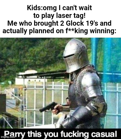 So true | Kids:omg I can't wait to play laser tag!
Me who brought 2 Glock 19's and actually planned on f**king winning: | image tagged in blank white template,parry this | made w/ Imgflip meme maker