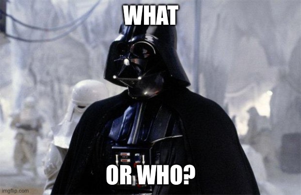 Darth Vader | WHAT OR WHO? | image tagged in darth vader | made w/ Imgflip meme maker