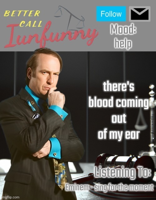 iUnFunny's Better Call Saul template thx iUnFunny | help; there's blood coming out of my ear; Eminem - sing for the moment | image tagged in iunfunny's better call saul template thx iunfunny | made w/ Imgflip meme maker