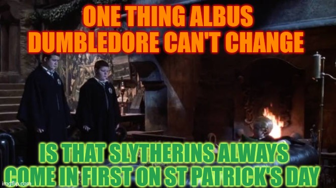 Slytherins get the St Patrick's Day house cup | ONE THING ALBUS DUMBLEDORE CAN'T CHANGE; IS THAT SLYTHERINS ALWAYS COME IN FIRST ON ST PATRICK'S DAY | image tagged in slytherin x st patrick day,slytherin,st patrick's day | made w/ Imgflip meme maker