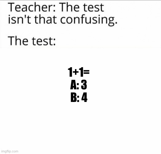 the test isn't that confusing | 1+1=
A: 3
B: 4 | image tagged in the test isn't that confusing | made w/ Imgflip meme maker