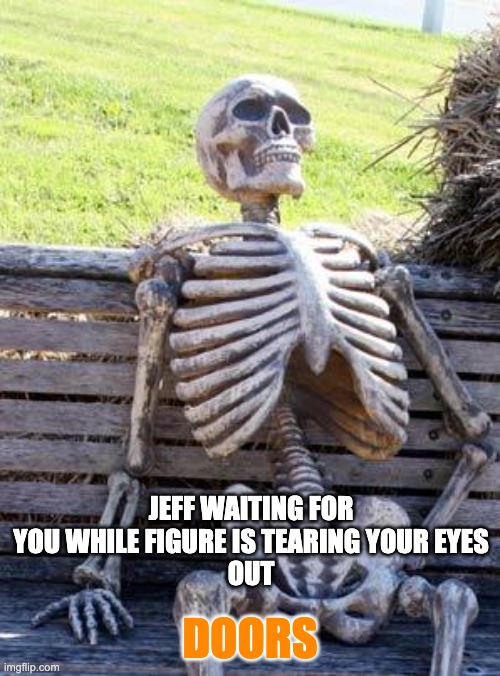 Roblox Doors new entiity Jeff! | JEFF WAITING FOR YOU WHILE FIGURE IS TEARING YOUR EYES
OUT; DOORS | image tagged in memes,waiting skeleton | made w/ Imgflip meme maker