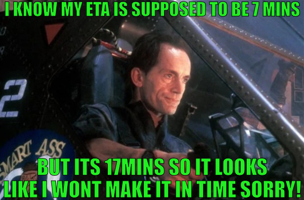 WE CAN TRY AGAIN TOMORROW LOL! | I KNOW MY ETA IS SUPPOSED TO BE 7 MINS; BUT ITS 17MINS SO IT LOOKS LIKE I WONT MAKE IT IN TIME SORRY! | image tagged in bishop unhappy,alien | made w/ Imgflip meme maker