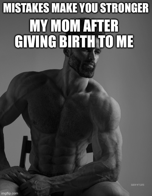 lolz | MY MOM AFTER GIVING BIRTH TO ME; MISTAKES MAKE YOU STRONGER | image tagged in giga chad,dies from cringe,memes | made w/ Imgflip meme maker