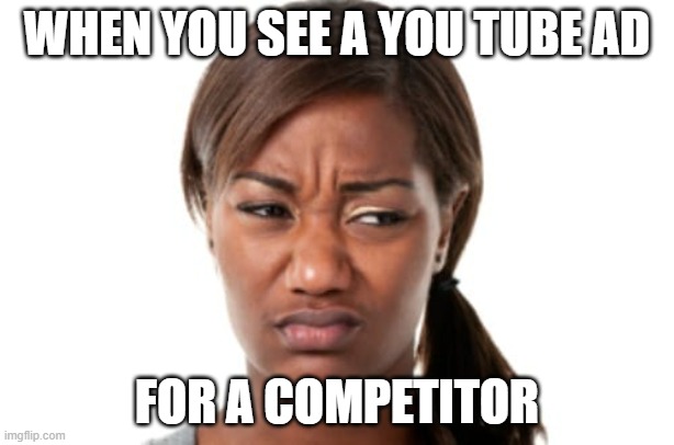 bad smell | WHEN YOU SEE A YOU TUBE AD; FOR A COMPETITOR | image tagged in bad smell | made w/ Imgflip meme maker