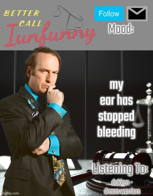 damn it made my headphone full of blood | my ear has stopped bleeding; dokken - dream warriors | image tagged in iunfunny's better call saul template thx iunfunny | made w/ Imgflip meme maker