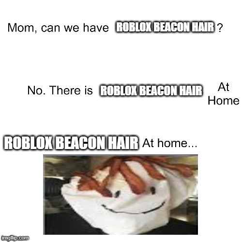 Roblox beacon hair at home... | ROBLOX BEACON HAIR; ROBLOX BEACON HAIR; ROBLOX BEACON HAIR | image tagged in mom can we have,memes | made w/ Imgflip meme maker