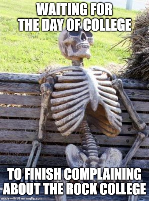 Waiting Skeleton | WAITING FOR THE DAY OF COLLEGE; TO FINISH COMPLAINING ABOUT THE ROCK COLLEGE | image tagged in memes,waiting skeleton | made w/ Imgflip meme maker