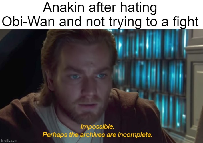 He's hating Obi-Wan | Anakin after hating Obi-Wan and not trying to a fight | image tagged in star wars prequel obi-wan archives are incomplete,memes | made w/ Imgflip meme maker