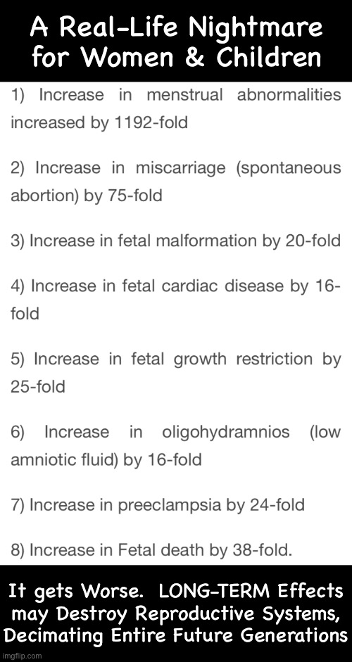 “Look at me… no effects from the Covax!”  Ya think you (we, society) dodged the bullet? | A Real-Life Nightmare
for Women & Children; It gets Worse.  LONG-TERM Effects
may Destroy Reproductive Systems,
Decimating Entire Future Generations | image tagged in memes,long term effects r when it gets real ugly,the real evil of it displayed,u fell 4 the lies,fjb voters kissmyass | made w/ Imgflip meme maker