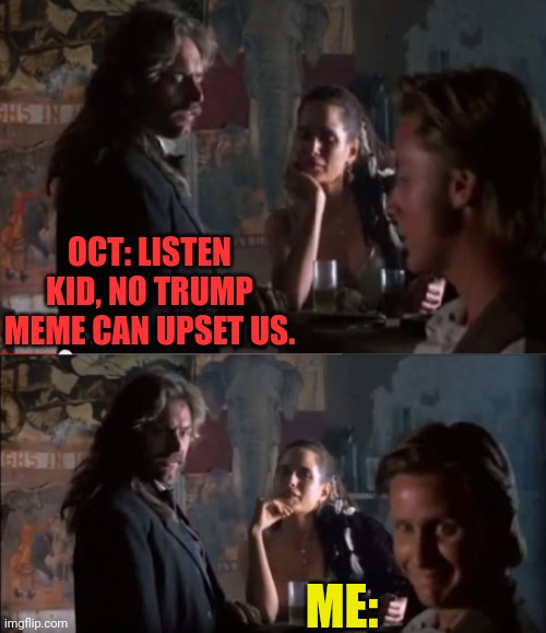 OCT: LISTEN KID, NO TRUMP MEME CAN UPSET US. ME: | made w/ Imgflip meme maker