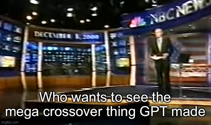 December 8, 2000 | Who wants to see the mega crossover thing GPT made | image tagged in december 8 2000 | made w/ Imgflip meme maker