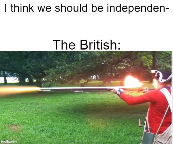 America got lucky bruv | I think we should be independen-; The British: | image tagged in british empire | made w/ Imgflip meme maker