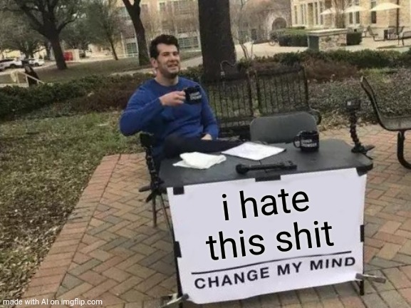 Change My Mind Meme | i hate this shit | image tagged in memes,change my mind | made w/ Imgflip meme maker