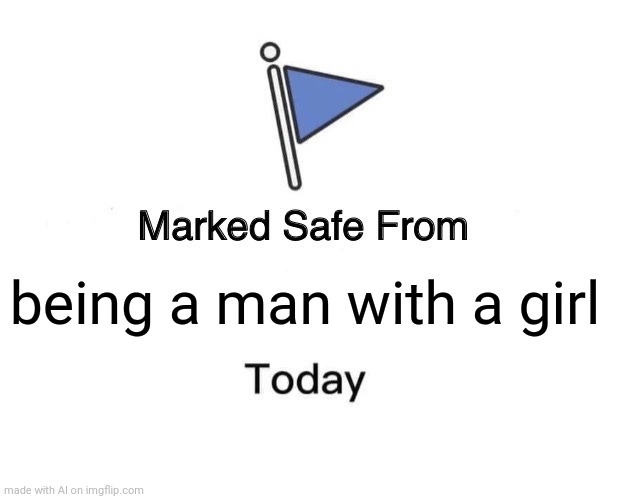 Marked Safe From | being a man with a girl | image tagged in memes,marked safe from | made w/ Imgflip meme maker