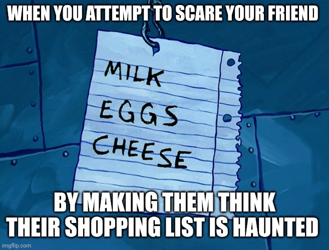 Floating shopping list | WHEN YOU ATTEMPT TO SCARE YOUR FRIEND; BY MAKING THEM THINK THEIR SHOPPING LIST IS HAUNTED | image tagged in memes | made w/ Imgflip meme maker