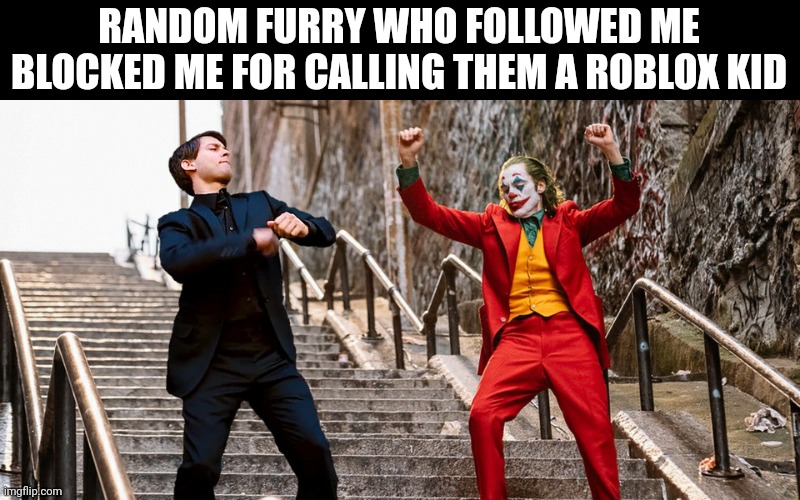 Hell yes | RANDOM FURRY WHO FOLLOWED ME BLOCKED ME FOR CALLING THEM A ROBLOX KID | image tagged in peter joker dancing | made w/ Imgflip meme maker