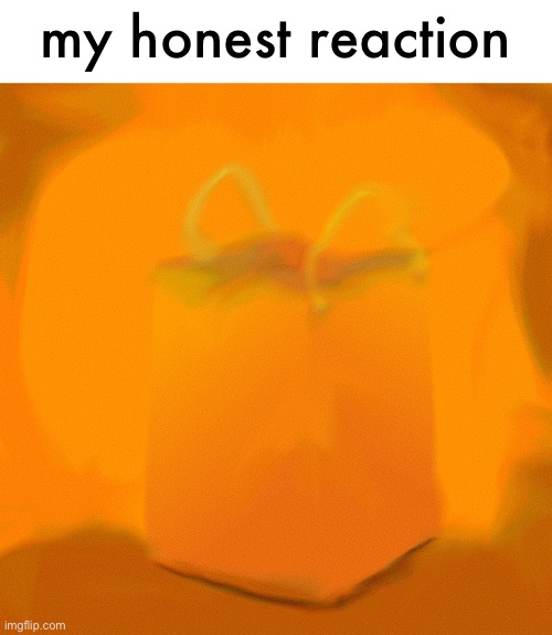 my honest reaction | made w/ Imgflip meme maker