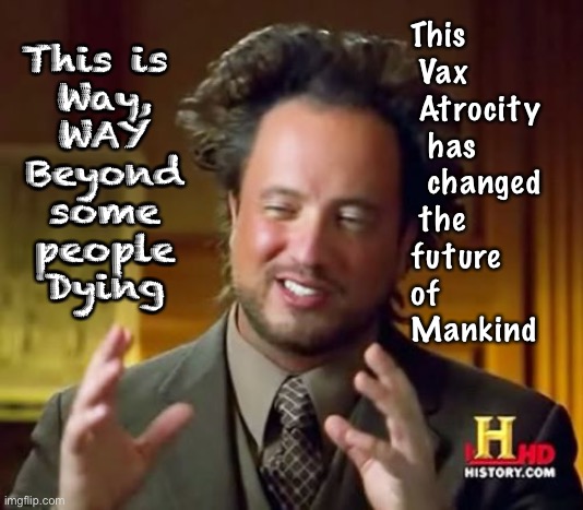 Don’t ya see?  It’s Bigger than all that. | This  
 Vax
 Atrocity
  has
  changed
 the 
future
of  
Mankind; This is 
Way,
WAY
Beyond
some
people
Dying | image tagged in memes,ancient aliens | made w/ Imgflip meme maker